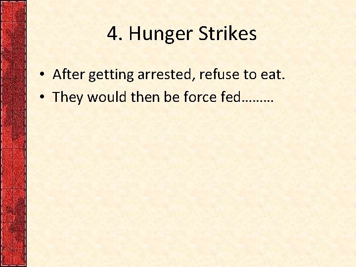 4. Hunger Strikes • After getting arrested, refuse to eat. • They would then