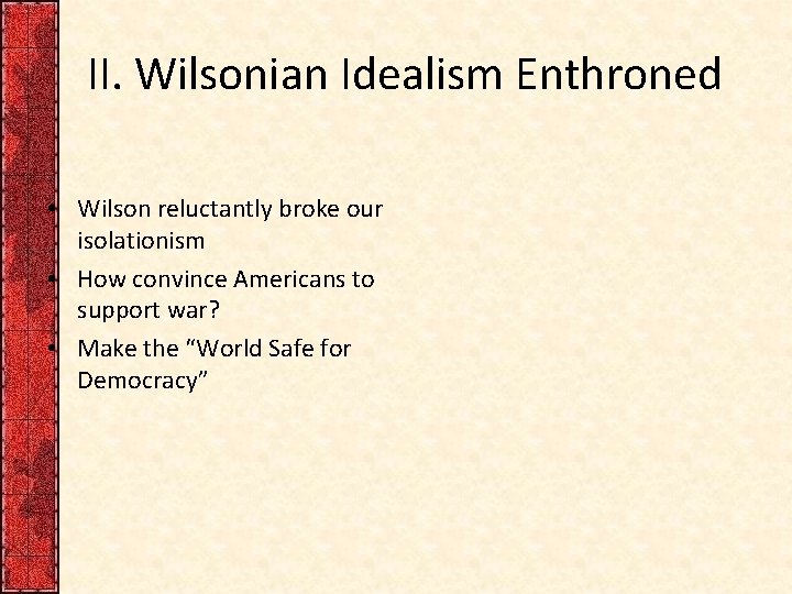 II. Wilsonian Idealism Enthroned • Wilson reluctantly broke our isolationism • How convince Americans