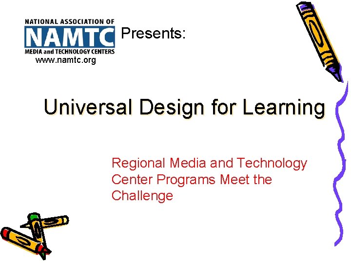 Presents: www. namtc. org Universal Design for Learning Regional Media and Technology Center Programs