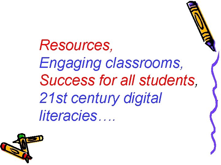 Resources, Engaging classrooms, Success for all students, 21 st century digital literacies…. 