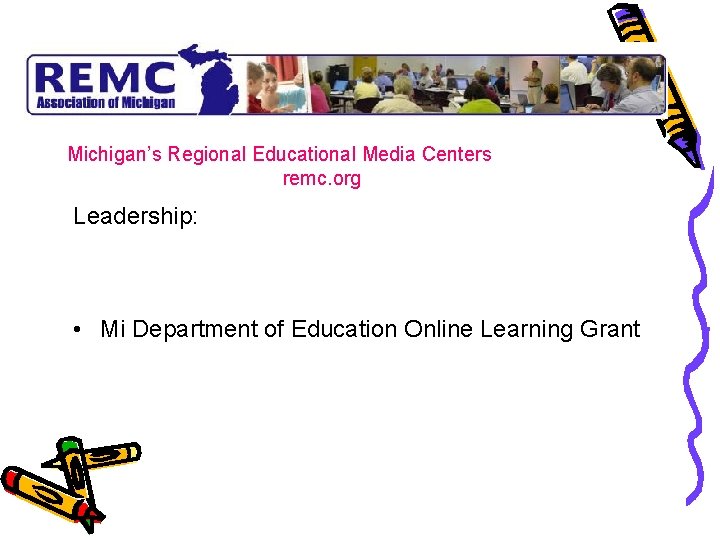 Michigan’s Regional Educational Media Centers remc. org Leadership: • Mi Department of Education Online