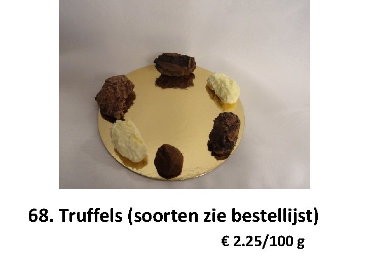 68. Truffels (soorten zie bestellijst) € 2. 25/100 g 