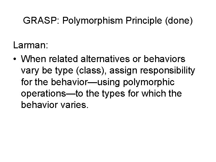 GRASP: Polymorphism Principle (done) Larman: • When related alternatives or behaviors vary be type