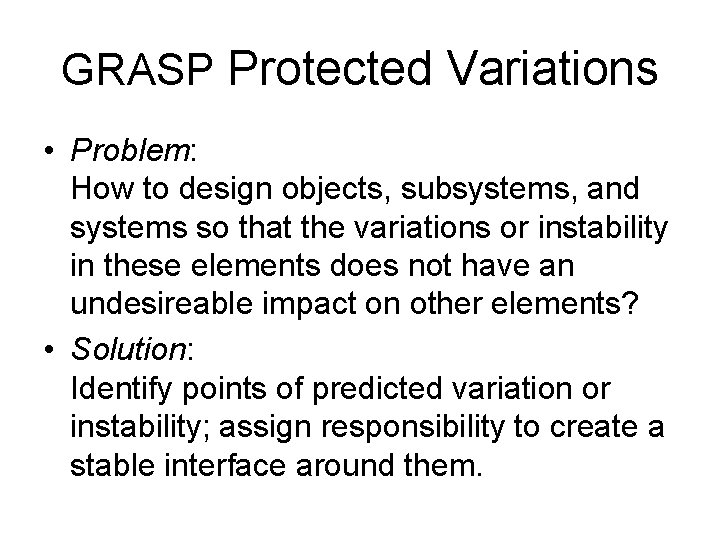 GRASP Protected Variations • Problem: How to design objects, subsystems, and systems so that