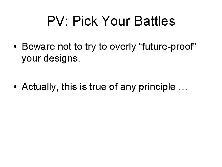 PV: Pick Your Battles • Beware not to try to overly “future-proof” your designs.