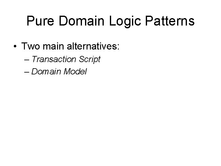 Pure Domain Logic Patterns • Two main alternatives: – Transaction Script – Domain Model