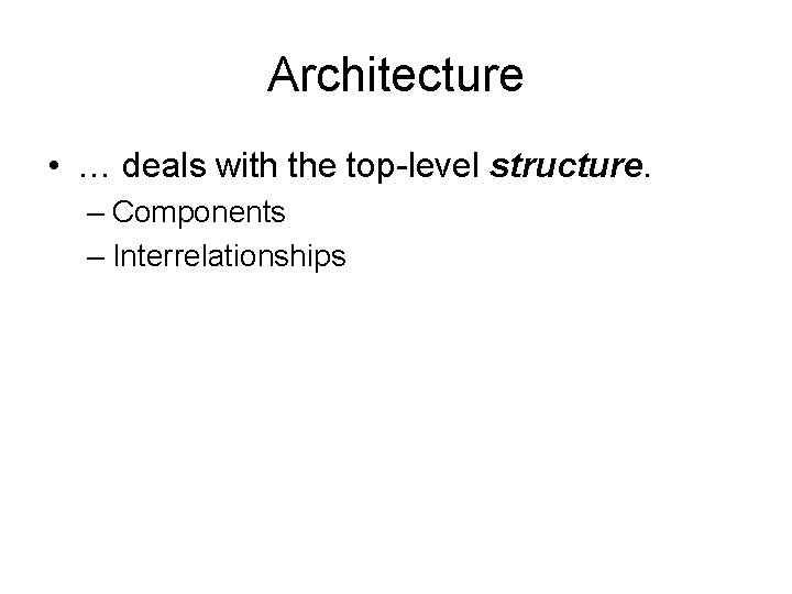 Architecture • … deals with the top-level structure. – Components – Interrelationships 