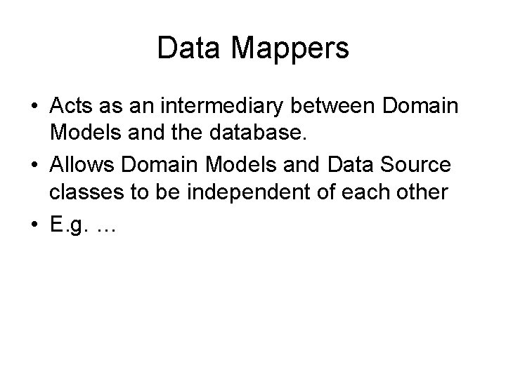 Data Mappers • Acts as an intermediary between Domain Models and the database. •