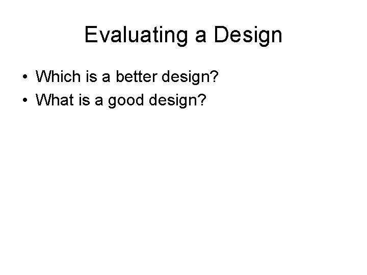 Evaluating a Design • Which is a better design? • What is a good