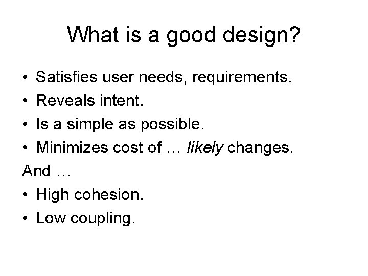 What is a good design? • Satisfies user needs, requirements. • Reveals intent. •