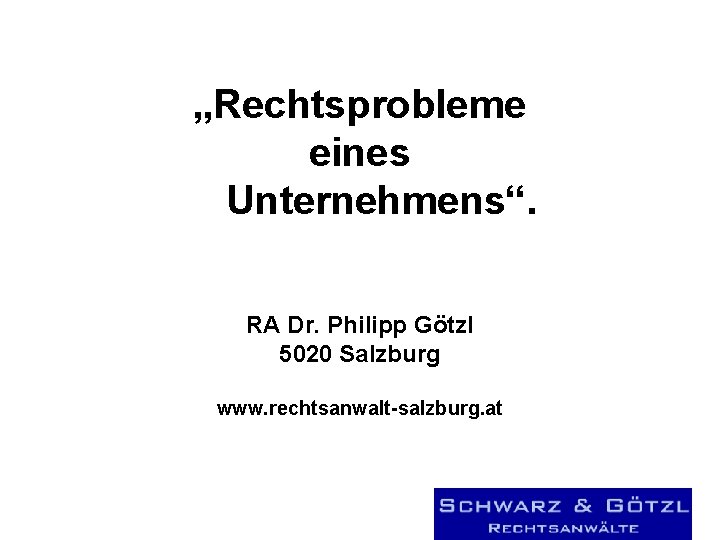„Rechtsprobleme eines Unternehmens“. RA Dr. Philipp Götzl 5020 Salzburg www. rechtsanwalt-salzburg. at 