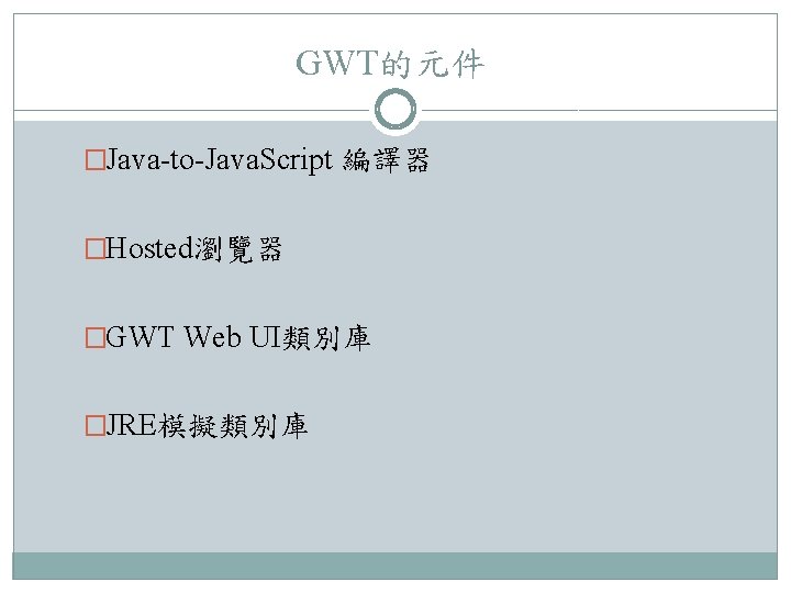 GWT的元件 �Java-to-Java. Script 編譯器 �Hosted瀏覽器 �GWT Web UI類別庫 �JRE模擬類別庫 