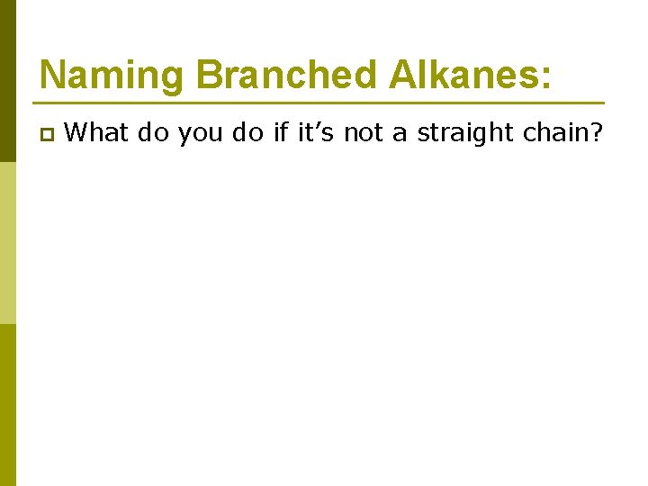 Naming Branched Alkanes: p What do you do if it’s not a straight chain?