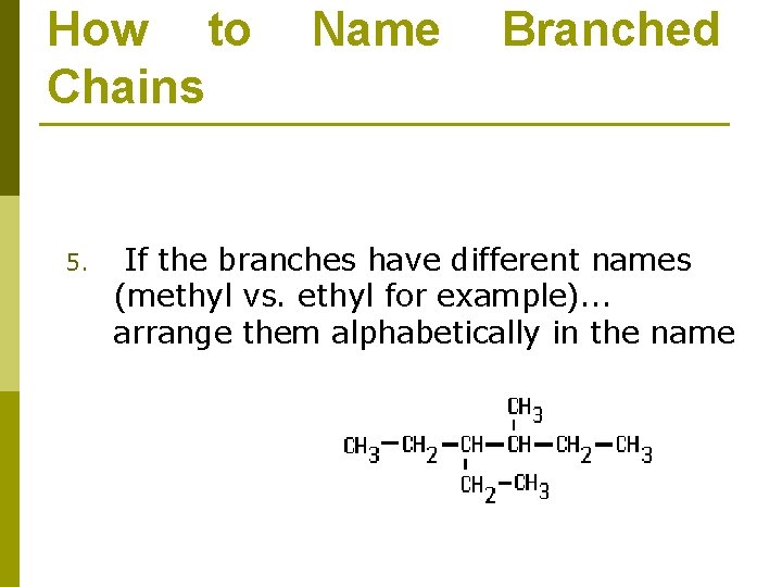 How to Chains 5. Name Branched If the branches have different names (methyl vs.