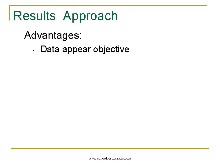 Results Approach Advantages: • Data appear objective www. schoolofeducators. com 