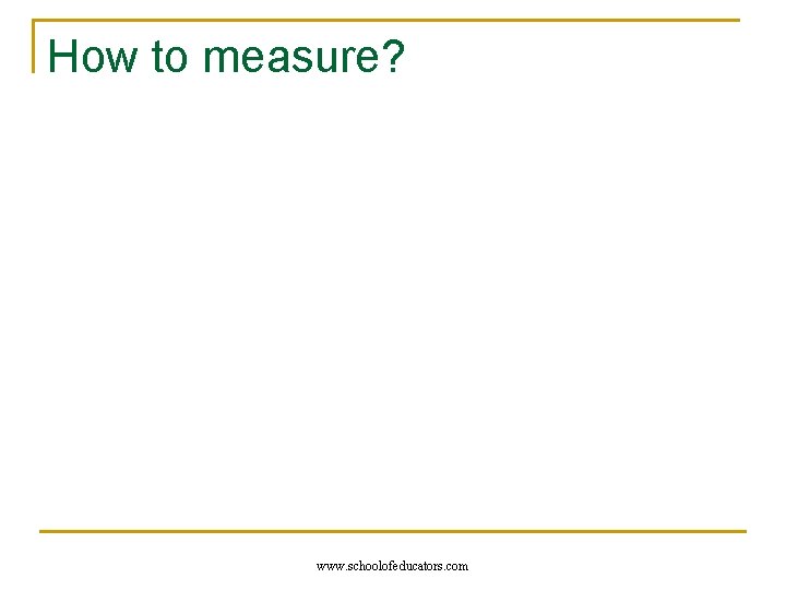 How to measure? www. schoolofeducators. com 