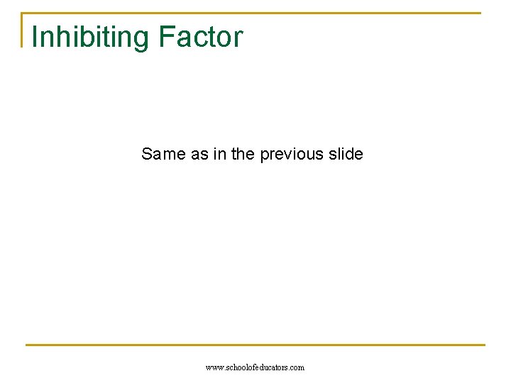 Inhibiting Factor Same as in the previous slide www. schoolofeducators. com 