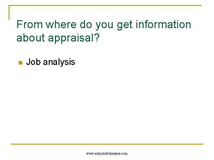 From where do you get information about appraisal? n Job analysis www. schoolofeducators. com