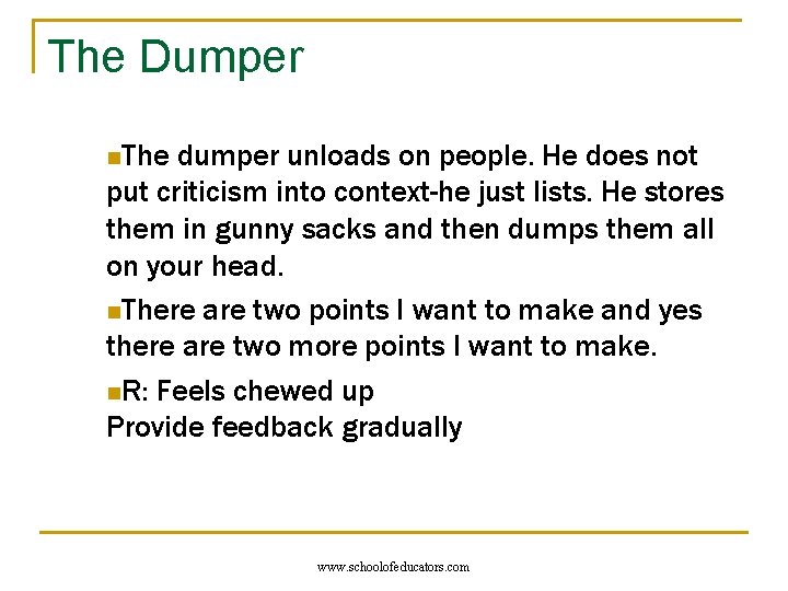 The Dumper n. The dumper unloads on people. He does not put criticism into