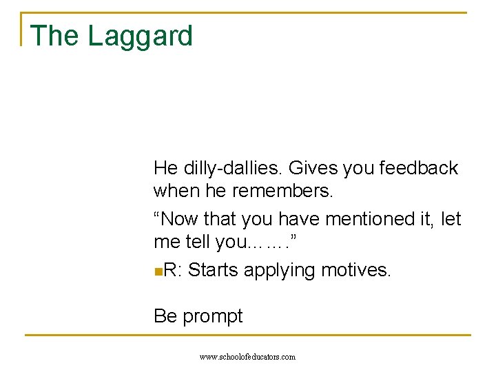 The Laggard He dilly-dallies. Gives you feedback when he remembers. “Now that you have