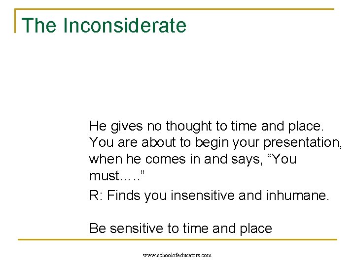 The Inconsiderate He gives no thought to time and place. You are about to