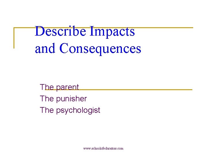 Describe Impacts and Consequences The parent The punisher The psychologist www. schoolofeducators. com 