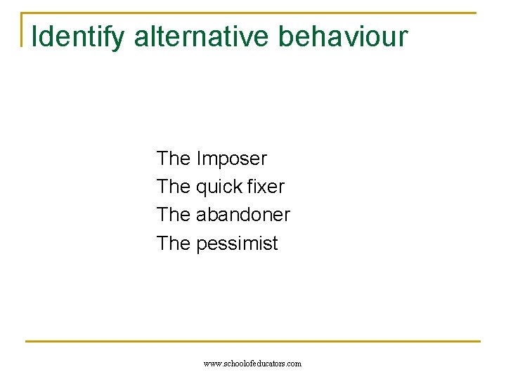 Identify alternative behaviour The Imposer The quick fixer The abandoner The pessimist www. schoolofeducators.