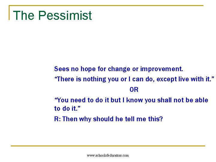 The Pessimist Sees no hope for change or improvement. “There is nothing you or