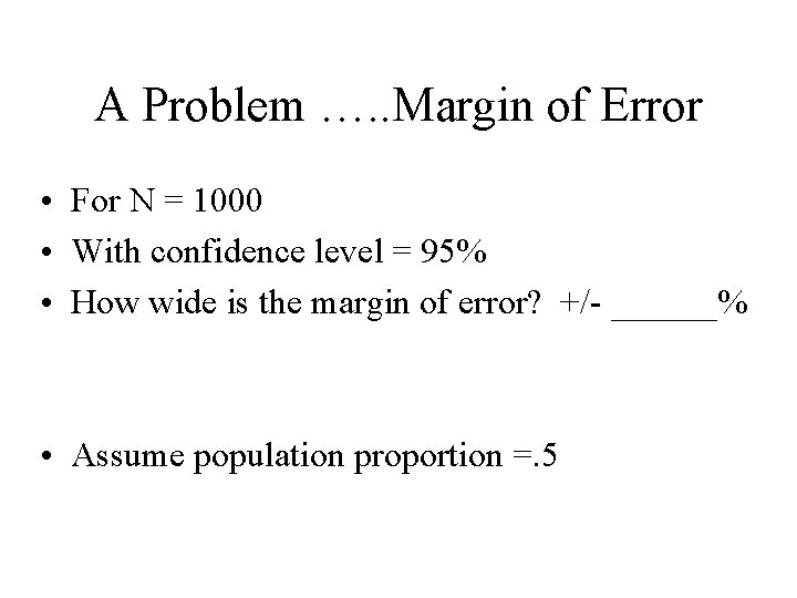 A Problem …. . Margin of Error • For N = 1000 • With