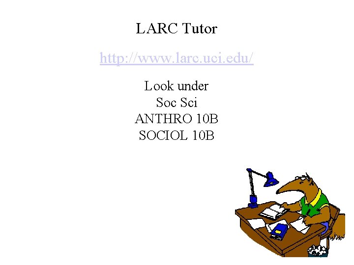 LARC Tutor http: //www. larc. uci. edu/ Look under Soc Sci ANTHRO 10 B