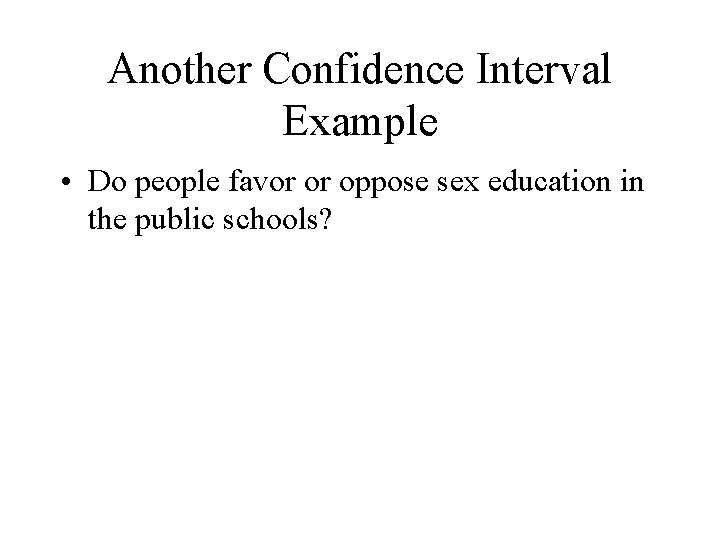 Another Confidence Interval Example • Do people favor or oppose sex education in the