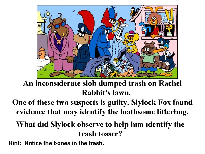 An inconsiderate slob dumped trash on Rachel Rabbit's lawn. One of these two suspects