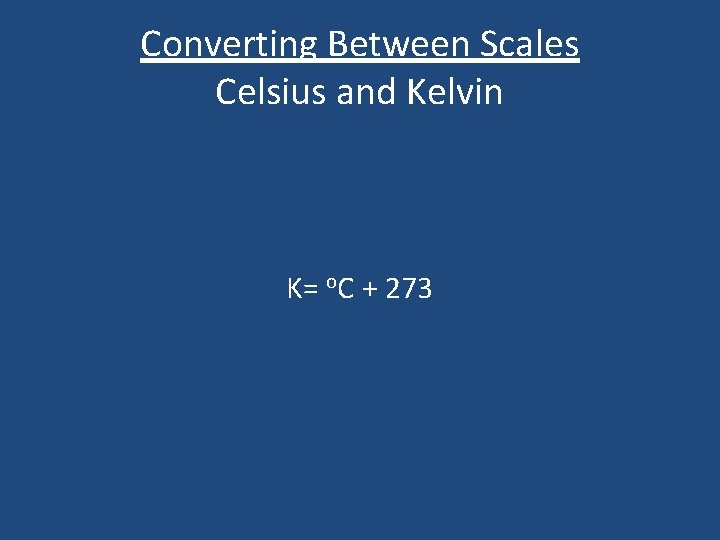 Converting Between Scales Celsius and Kelvin K= o. C + 273 