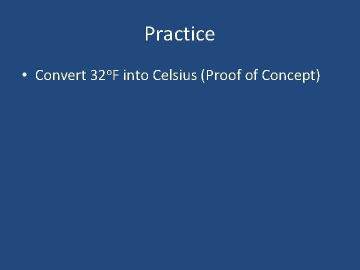 Practice • Convert 32 o. F into Celsius (Proof of Concept) 