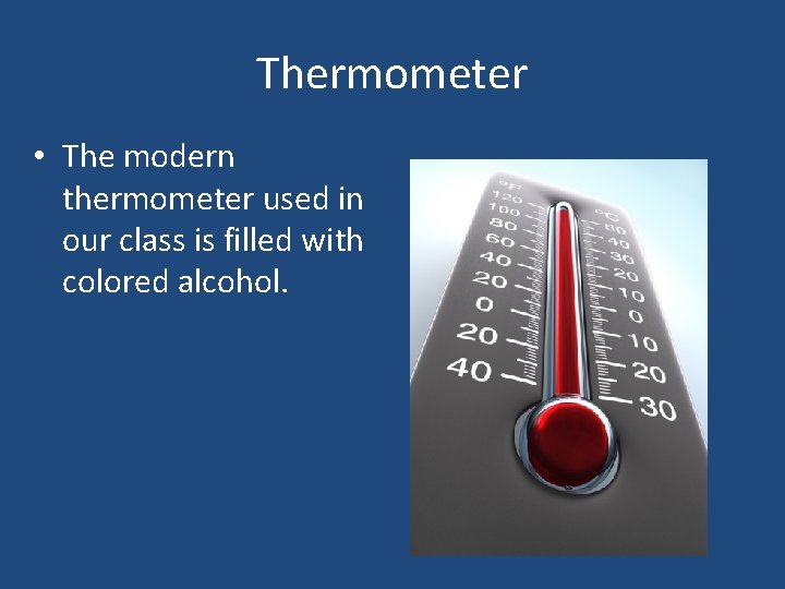 Thermometer • The modern thermometer used in our class is filled with colored alcohol.