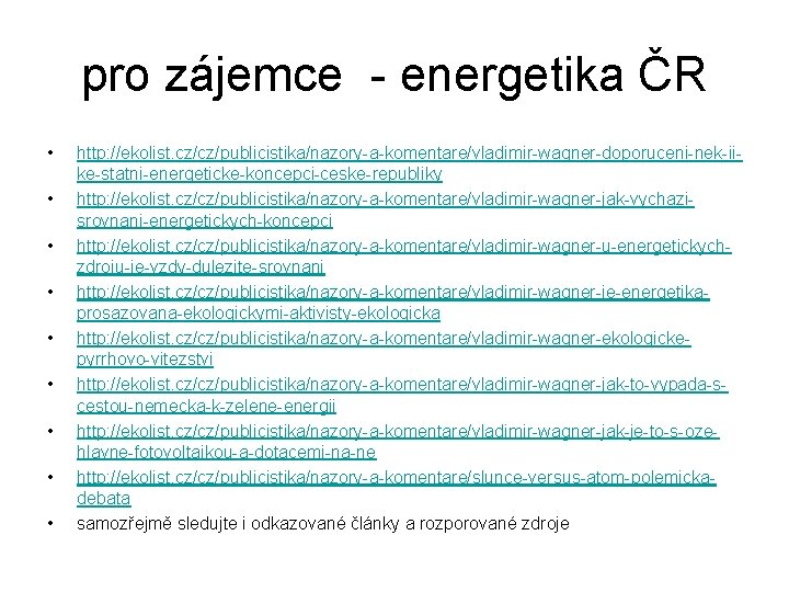 pro zájemce - energetika ČR • • • http: //ekolist. cz/cz/publicistika/nazory-a-komentare/vladimir-wagner-doporuceni-nek-iike-statni-energeticke-koncepci-ceske-republiky http: //ekolist. cz/cz/publicistika/nazory-a-komentare/vladimir-wagner-jak-vychazisrovnani-energetickych-koncepci