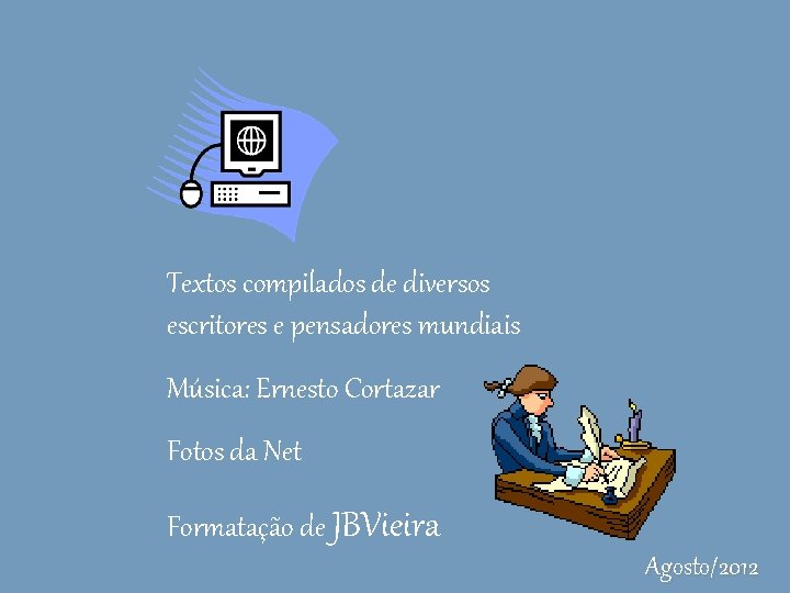 Textos compilados de diversos escritores e pensadores mundiais Música: Ernesto Cortazar Fotos da Net