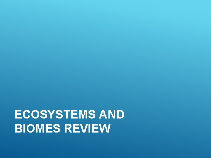 ECOSYSTEMS AND BIOMES REVIEW 