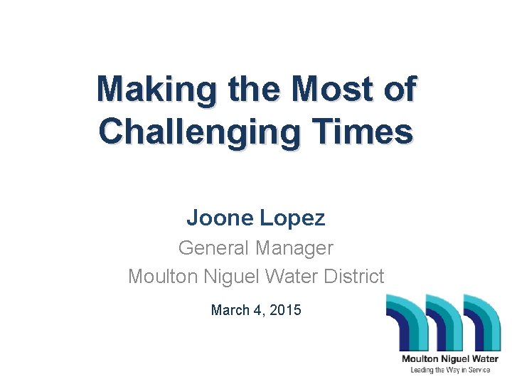 Making the Most of Challenging Times Joone Lopez General Manager Moulton Niguel Water District
