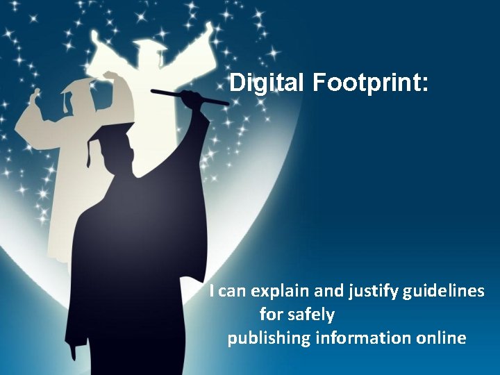 Digital Footprint: I can explain and justify guidelines for safely publishing information online 