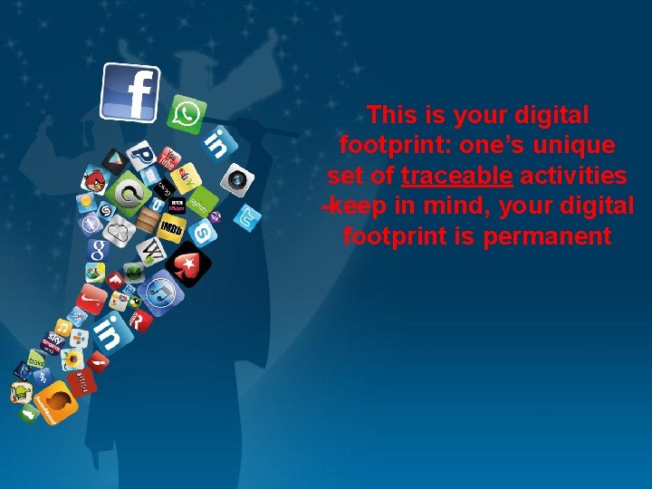 This is your digital footprint: one’s unique set of traceable activities -keep in mind,