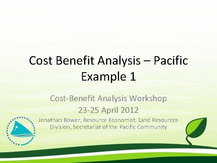 Cost Benefit Analysis – Pacific Example 1 Cost-Benefit Analysis Workshop 23 -25 April 2012