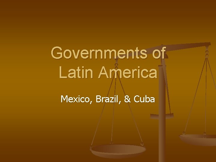 Governments of Latin America Mexico, Brazil, & Cuba 