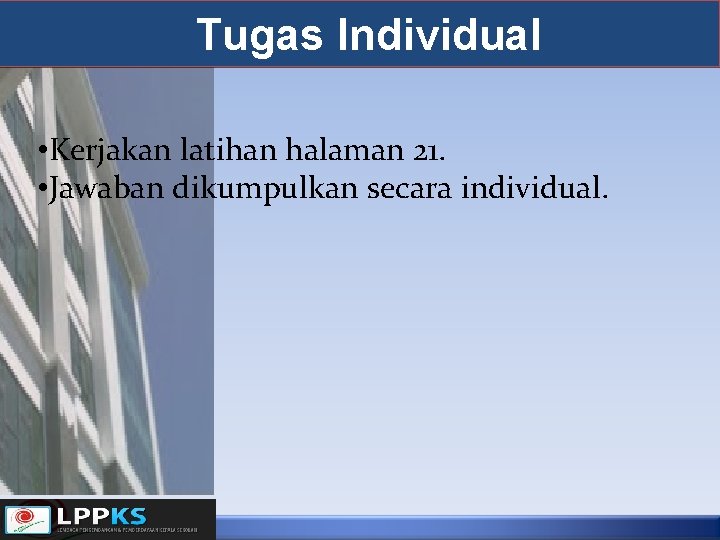 Tugas Individual • Kerjakan latihan halaman 21. • Jawaban dikumpulkan secara individual. 