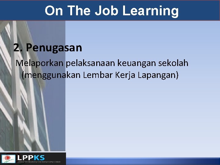 On The Job Learning 2. Penugasan Melaporkan pelaksanaan keuangan sekolah (menggunakan Lembar Kerja Lapangan)