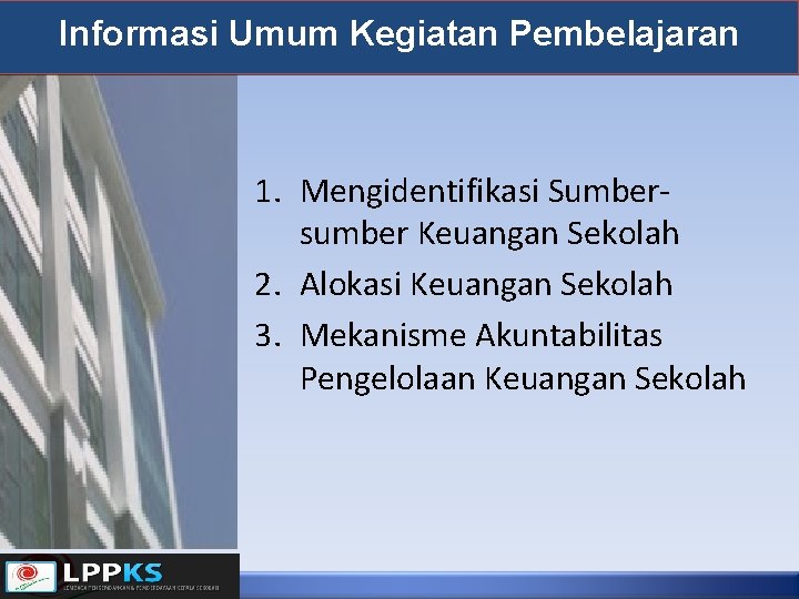 Informasi Umum Kegiatan Pembelajaran 1. Mengidentifikasi Sumbersumber Keuangan Sekolah 2. Alokasi Keuangan Sekolah 3. Informasi Umum Kegiatan Pembelajaran 1. Mengidentifikasi Sumbersumber Keuangan Sekolah 2. Alokasi Keuangan Sekolah 3.