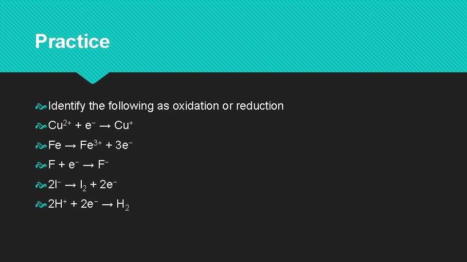 Practice Identify the following as oxidation or reduction Cu 2+ + e− → Cu+