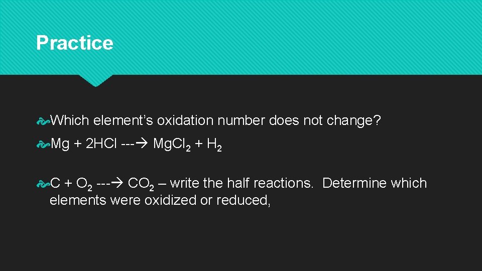 Practice Which element’s oxidation number does not change? Mg + 2 HCl --- Mg.