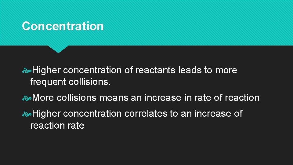 Concentration Higher concentration of reactants leads to more frequent collisions. More collisions means an