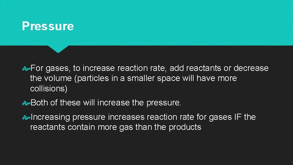 Pressure For gases, to increase reaction rate, add reactants or decrease the volume (particles